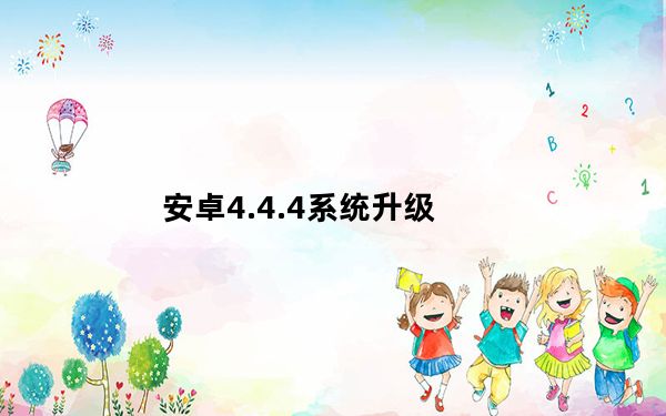安卓4.4.4系统升级_安卓 4 1
