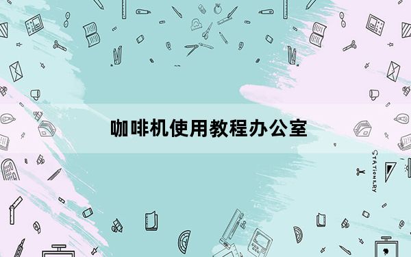 咖啡机使用教程办公室_咖啡机使用