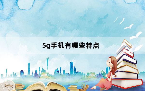 5g手机有哪些特点_5g手机有哪些