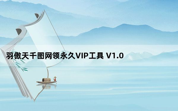 羽傲天千图网领永久VIP工具 V1.0 绿色免费版_羽傲天千图网领永久VIP工具 V1.0 绿色免费版免费下载