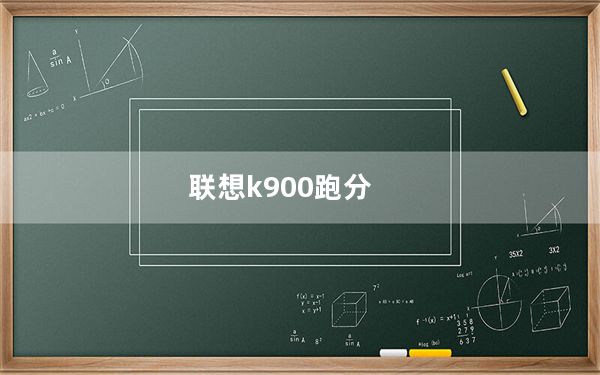 联想k900跑分_为什么联想新出的手机联想k900跑分怎么高他只是双核S4的是8核...