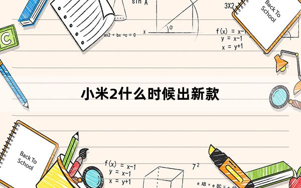 小米2什么时候出新款_小米2什么时候出