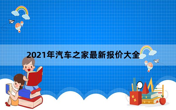 2021年汽车之家最新报价大全_2021汽车之家报价大全_价格汽车之家2021最新报价.docx