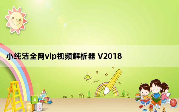 小纯洁全网vip视频解析器 V2018 免费版_小纯洁全网vip视频解析器 V2018 免费版免费下载