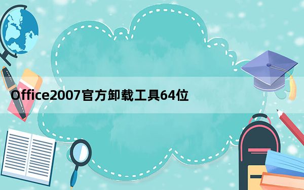 Office2007官方卸载工具64位 绿色版_Office2007官方卸载工具64位 绿色版免费下载