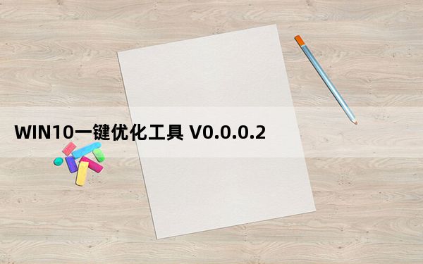 WIN10一键优化工具 V0.0.0.2绿色版_WIN10一键优化工具 V0.0.0.2绿色版免费下载