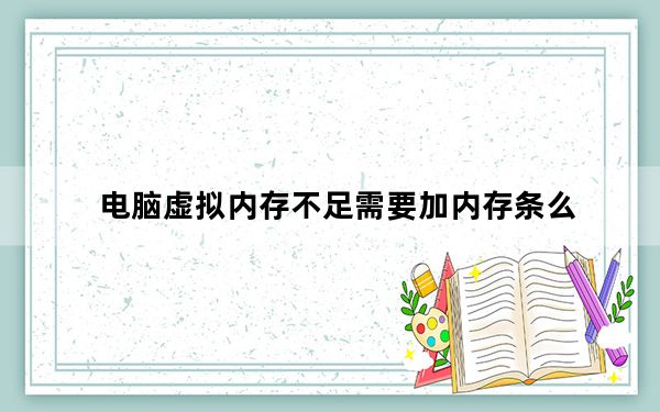 电脑虚拟内存不足需要加内存条么_电脑虚拟内存不足怎么办