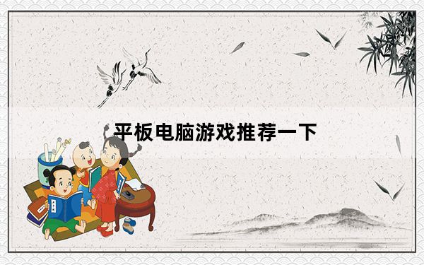 平板电脑游戏推荐一下_平板电脑游戏推荐