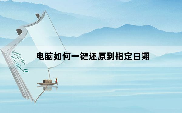 电脑如何一键还原到指定日期_电脑如何一键还原