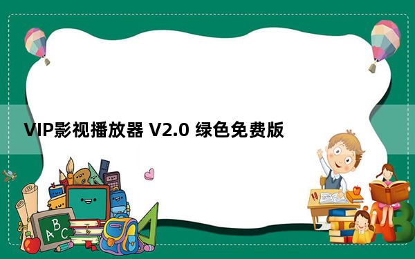 VIP影视播放器 V2.0 绿色免费版_VIP影视播放器 V2.0 绿色免费版免费下载