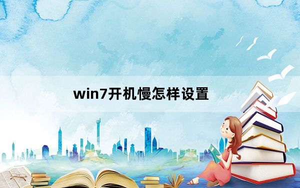 win7开机慢怎样设置_win7开机慢