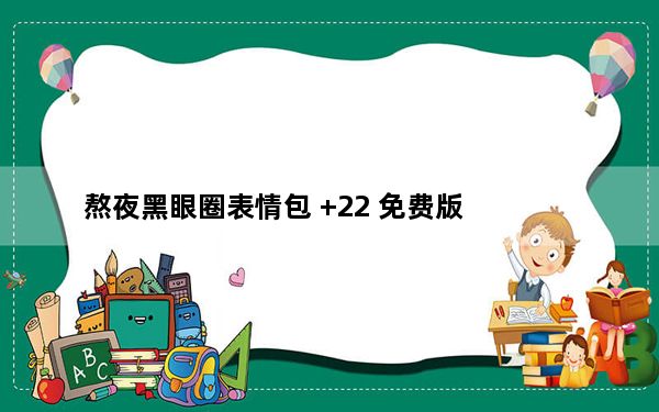 熬夜黑眼圈表情包 +22 免费版_熬夜黑眼圈表情包 +22 免费版免费下载