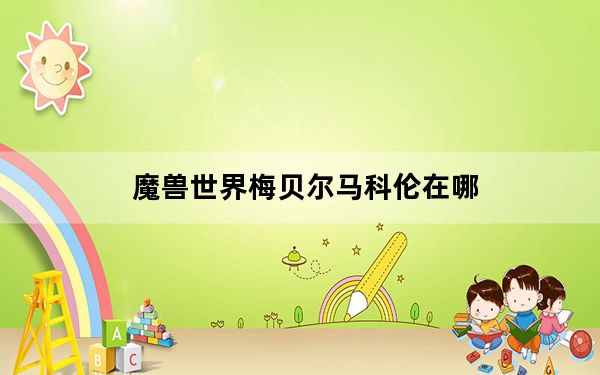 魔兽世界梅贝尔马科伦在哪_梅贝尔马科伦在哪