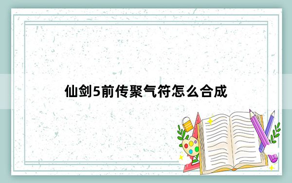 仙剑5前传聚气符怎么合成_《仙剑奇侠传5》八煞合成法秘籍