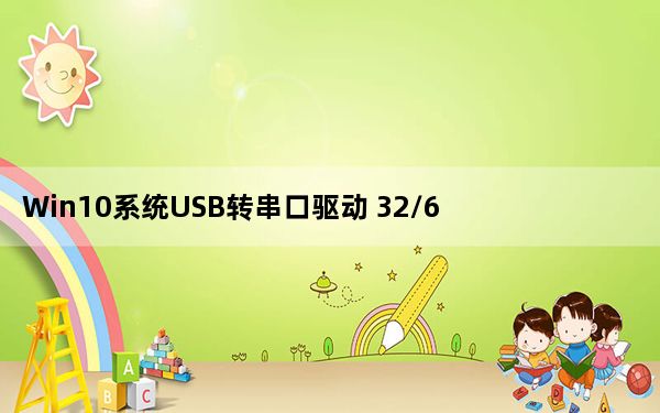 Win10系统USB转串口驱动 32/64位 免费版_Win10系统USB转串口驱动 32/64位 免费版免费下载