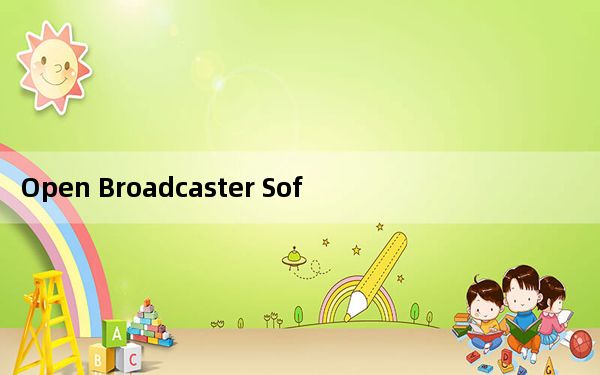 Open Broadcaster Software_免费的直播软件 V0.659b 中文版_Open Broadcast
