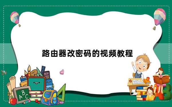 路由器改密码的视频教程_路由器改密码