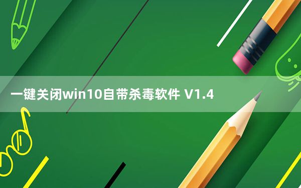 一键关闭win10自带杀毒软件 V1.4 绿色免费版_一键关闭win10自带杀毒软件 V1.4 绿色免费版免费下载