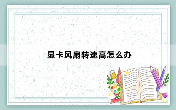 显卡风扇转速高怎么办_显卡风扇转速调节