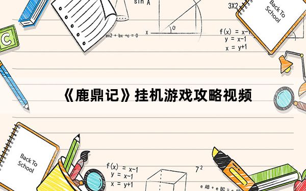 《鹿鼎记》挂机游戏攻略视频_《鹿鼎记》挂机游戏攻略