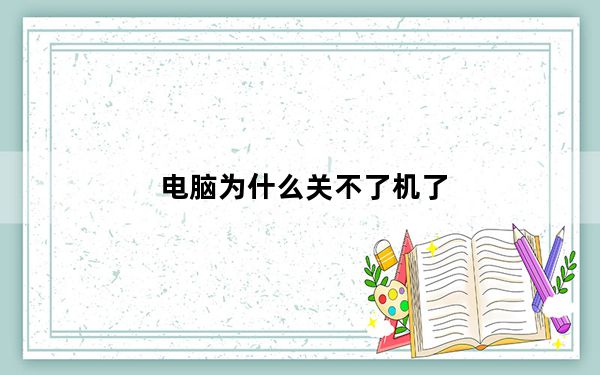 电脑为什么关不了机了_电脑为什么关不了机