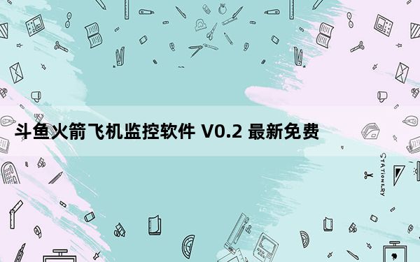 斗鱼火箭飞机监控软件 V0.2 最新免费版_斗鱼火箭飞机监控软件 V0.2 最新免费版免费下载