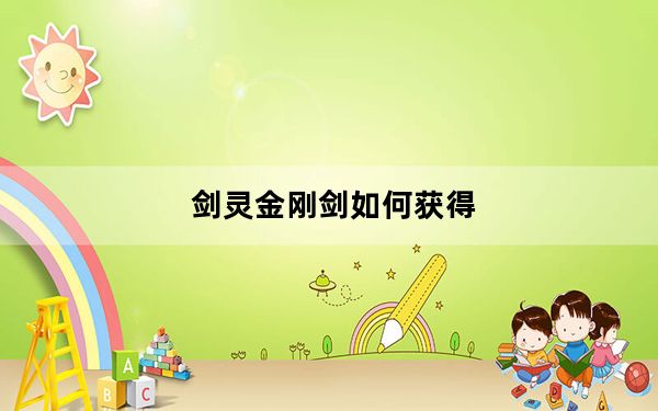 剑灵金刚剑如何获得_剑灵金刚剑怎么获得 剑灵金刚剑在哪获得 剑灵金刚剑获得方法