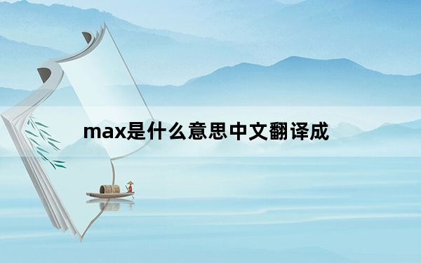 max是什么意思中文翻译成_max是什么意思