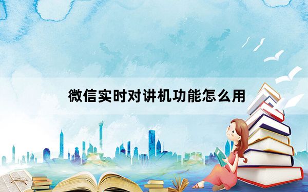 微信实时对讲机功能怎么用_微信实时对讲