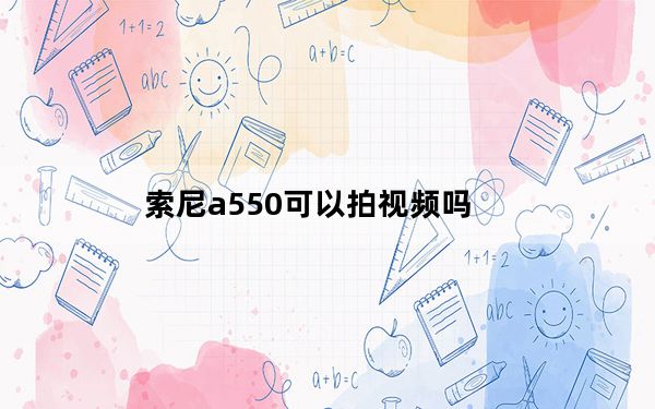 索尼a550可以拍视频吗_索尼a550