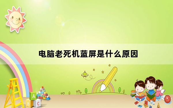 电脑老死机蓝屏是什么原因_电脑老死机