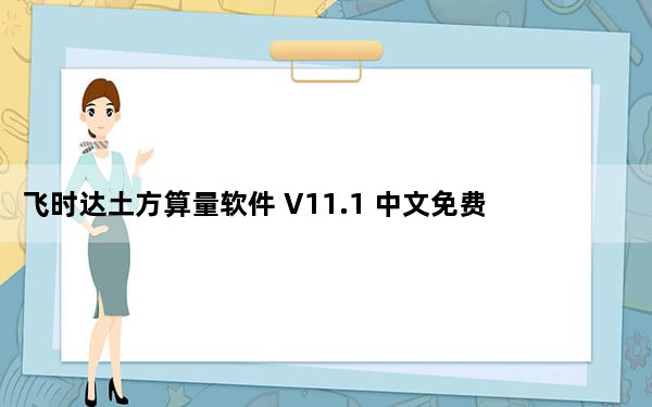 飞时达土方算量软件 V11.1 中文免费版_飞时达土方算量软件 V11.1 中文免费版免费下载