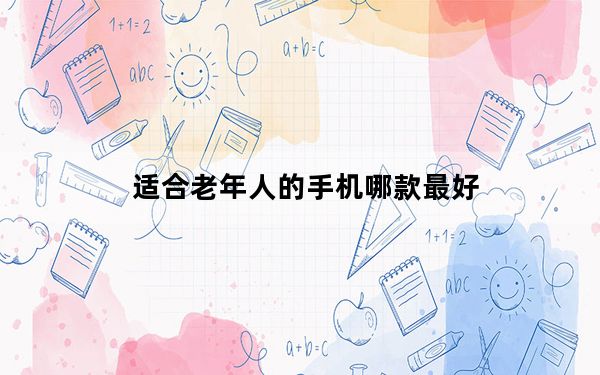 适合老年人的手机哪款最好_适合老年人的手机