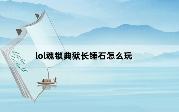 lol魂锁典狱长锤石怎么玩_lol魂锁典狱长锤石有哪些技能