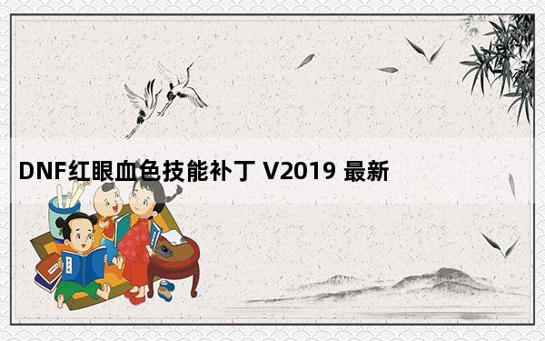 DNF红眼血色技能补丁 V2019 最新版_DNF红眼血色技能补丁 V2019 最新版免费下载