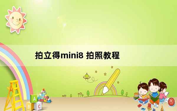 拍立得mini8 拍照教程_拍立得mini8