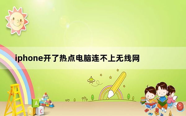 iphone开了热点电脑连不上无线网_为什么iphone连不上电脑