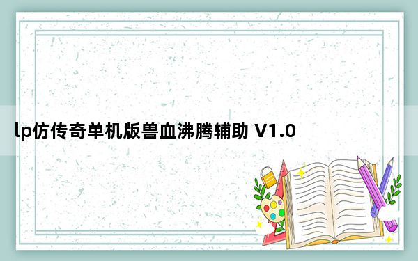 lp仿传奇单机版兽血沸腾辅助 V1.0 绿色免费版_lp仿传奇单机版兽血沸腾辅助 V1.0 绿色免费版免费下载