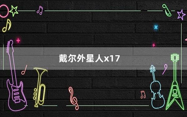 戴尔外星人x17_戴尔外星人怎么样