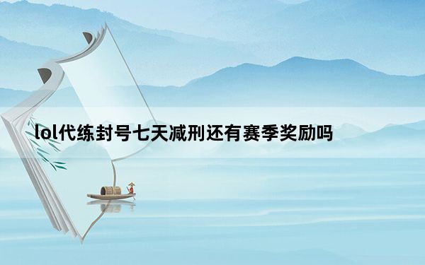 lol代练封号七天减刑还有赛季奖励吗_lol代练封7天怎么减刑