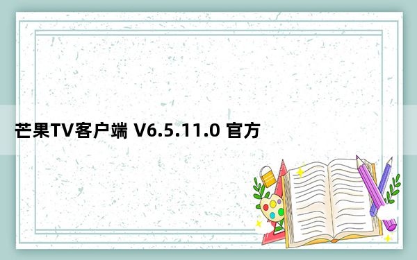 芒果TV客户端 V6.5.11.0 官方PC版_芒果TV客户端 V6.5.11.0 官方PC版免费下载