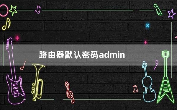 路由器默认密码admin_路由器默认密码