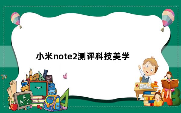小米note2测评科技美学_小米note2测评