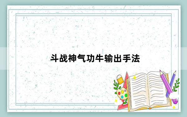 斗战神气功牛输出手法_《斗战神》气牛输出加点心得_上