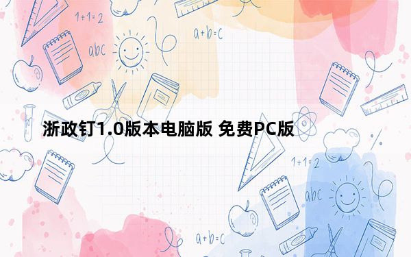 浙政钉1.0版本电脑版 免费PC版_浙政钉1.0版本电脑版 免费PC版免费下载