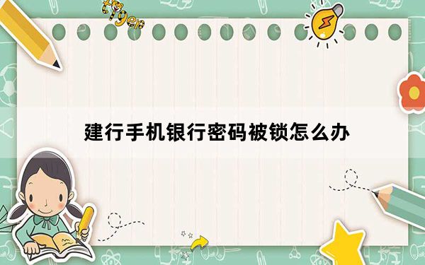 建行手机银行密码被锁怎么办_建行手机银行密码