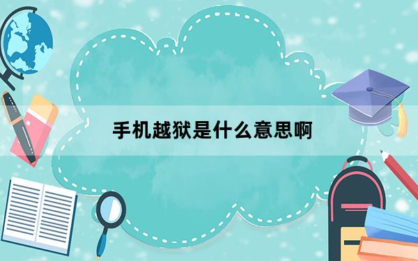 手机越狱是什么意思啊_手机越狱是什么意思
