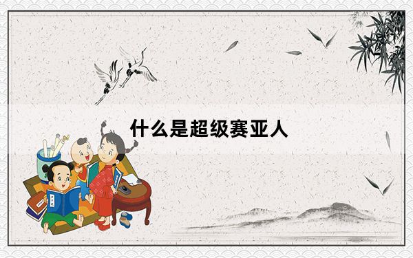 什么是超级赛亚人_什么是超级本