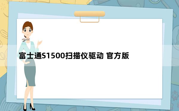 富士通S1500扫描仪驱动 官方版_富士通S1500扫描仪驱动 官方版免费下载