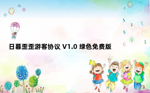 日暮歪歪游客协议 V1.0 绿色免费版_日暮歪歪游客协议 V1.0 绿色免费版免费下载